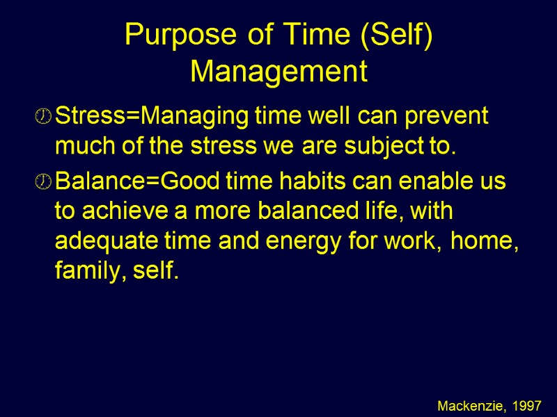 Purpose of Time (Self) Management Stress=Managing time well can prevent much of the stress